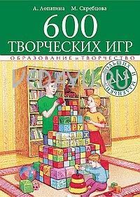600 творческих игр для больших и маленьких. (6-е изд.). лопатина а., скребцова м.