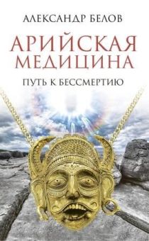 арийская медицина. путь к бессмертию. (4-е изд.). белов а.